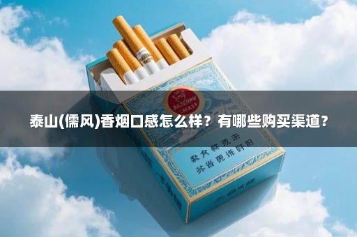 泰山(儒风)香烟口感怎么样？有哪些购买渠道？